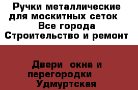 Ручки металлические для москитных сеток - Все города Строительство и ремонт » Двери, окна и перегородки   . Удмуртская респ.,Сарапул г.